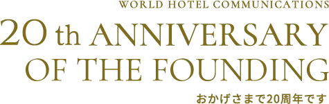 WORLD HOTEL COMMUNICATIONS 20th ANNIVERSARY OF THE FOUNDING おかげさまで20周年です